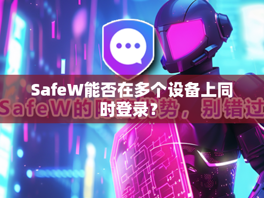 SafeW能否在多个设备上同时登录?_最新咨询_SafeW电脑版